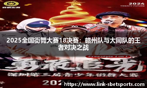 2025全国街舞大赛18决赛：赣州队与大同队的王者对决之战