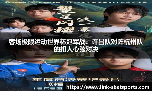 客场极限运动世界杯冠军战：许昌队对阵杭州队的扣人心弦对决