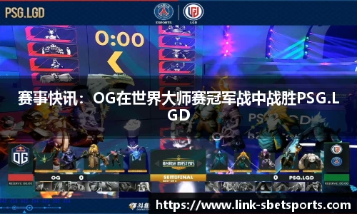 赛事快讯：OG在世界大师赛冠军战中战胜PSG.LGD