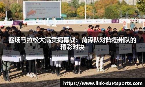 客场马拉松大满贯揭幕战：菏泽队对阵衢州队的精彩对决