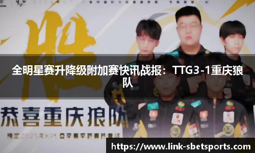 全明星赛升降级附加赛快讯战报：TTG3-1重庆狼队